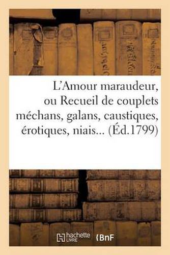 L'Amour Maraudeur, Ou Recueil de Couplets Mechans, Galans, Caustiques, Erotiques, Niais, Spirituels