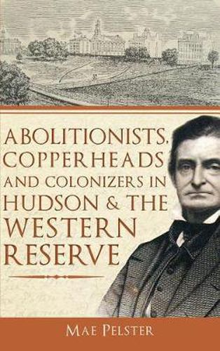 Cover image for Abolitionists, Copperheads and Colonizers in Hudson & the Western Reserve