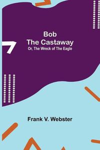 Cover image for Bob the Castaway; Or, The Wreck of the Eagle