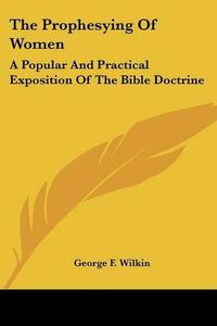 Cover image for The Prophesying of Women: A Popular and Practical Exposition of the Bible Doctrine