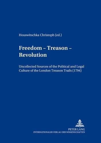 Cover image for Freedom - Treason - Revolution: Uncollected Sources of the Political and Legal Culture of the London Treason Trials (1794)