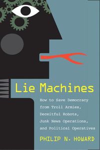 Cover image for Lie Machines: How to Save Democracy from Troll Armies, Deceitful Robots, Junk News Operations, and Political Operatives