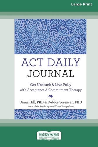 ACT Daily Journal: Get Unstuck and Live Fully with Acceptance and Commitment Therapy [16pt Large Print Edition]