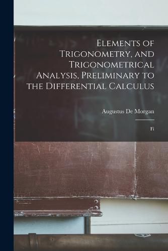 Cover image for Elements of Trigonometry, and Trigonometrical Analysis, Preliminary to the Differential Calculus