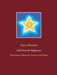 Cover image for Life Force for Beginners: Experiments, Reflections, Contexts and Models