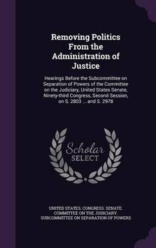 Removing Politics from the Administration of Justice: Hearings Before the Subcommittee on Separation of Powers of the Committee on the Judiciary, United States Senate, Ninety-Third Congress, Second Session, on S. 2803 ... and S. 2978