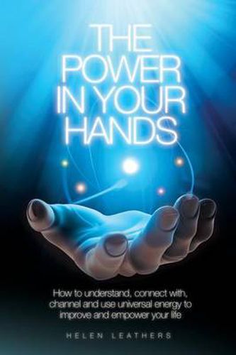 Cover image for The Power in Your Hands: How to Understand Connect with, Channel and Use Universal Energy to Improve and Empower Your Life.