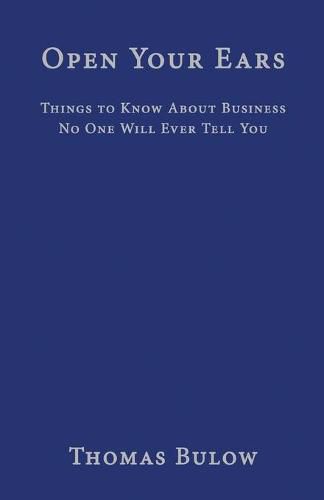 Cover image for Open Your Ears: Things to Know About Business No One Will Ever Tell You