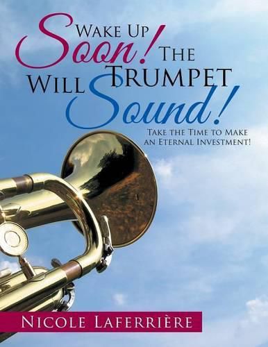 Cover image for Wake Up Soon! The Trumpet Will Sound!: Take the Time to Make an Eternal Investment!