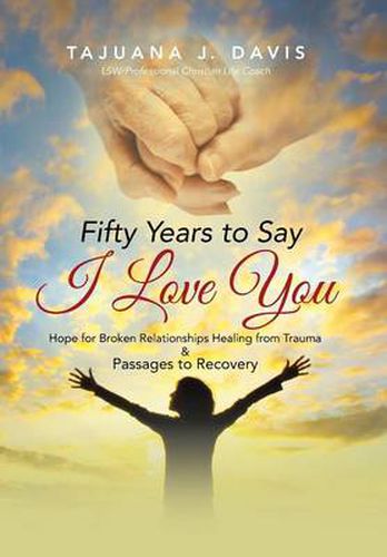 Cover image for Fifty Years to Say I Love You: Hope for Broken Relationships Healing from Trauma & Passages to Recovery