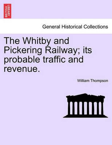 Cover image for The Whitby and Pickering Railway; Its Probable Traffic and Revenue.