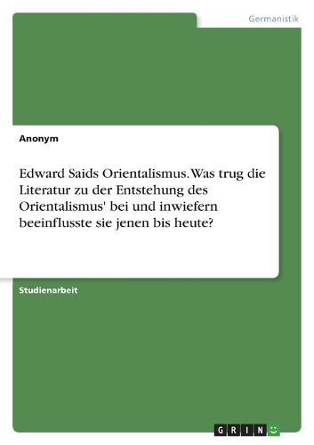 Cover image for Edward Saids Orientalismus. Was trug die Literatur zu der Entstehung des Orientalismus' bei und inwiefern beeinflusste sie jenen bis heute?