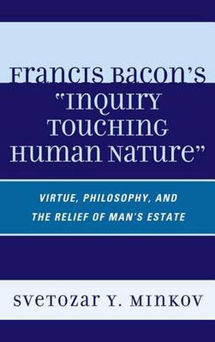 Cover image for Francis Bacon's Inquiry Touching Human Nature: Virtue, Philosophy, and the Relief of Man's Estate