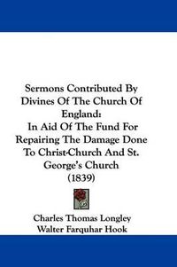 Cover image for Sermons Contributed by Divines of the Church of England: In Aid of the Fund for Repairing the Damage Done to Christ-Church and St. George's Church (1839)