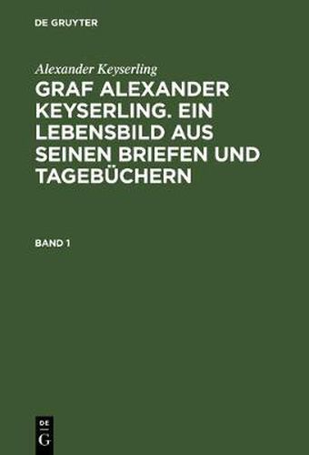 Graf Alexander Keyserling. Ein Lebensbild aus seinen Briefen und Tagebuchern, Band 1, Graf Alexander Keyserling. Ein Lebensbild aus seinen Briefen und Tagebuchern Band 1