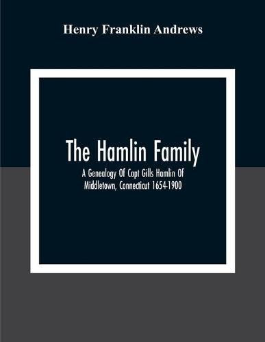 The Hamlin Family; A Genealogy Of Capt Gills Hamlin Of Middletown, Connecticut 1654-1900