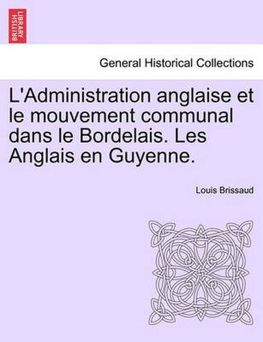 Cover image for L'Administration Anglaise Et Le Mouvement Communal Dans Le Bordelais. Les Anglais En Guyenne.