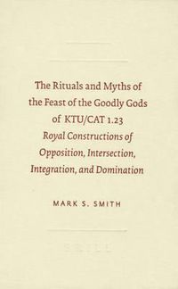 Cover image for The Rituals and Myths of the Feast of the Goodly Gods of KTU/CAT 1.23: Royal Constructions of Opposition, Intersection, Integration, and Domination