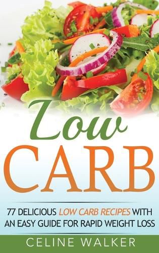 Cover image for Low Carb: 77 Delicious Low Carb Recipes with an Easy Guide for Rapid Weight Loss