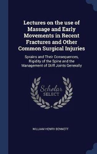 Cover image for Lectures on the Use of Massage and Early Movements in Recent Fractures and Other Common Surgical Injuries: Sprains and Their Consequences, Rigidity of the Spine and the Management of Stiff Joints Generally