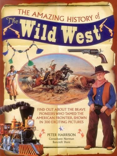 The Amazing History of the Wild West: Find Out About the Brave Pioneers Who Tamed the American Frontier, Shown in 300 Exciting Pictures