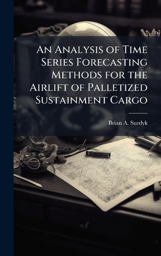 Cover image for An Analysis of Time Series Forecasting Methods for the Airlift of Palletized Sustainment Cargo