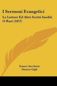 Cover image for I Sermoni Evangelici: Le Lettere Ed Altri Scritti Inediti O Rari (1857)