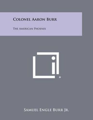 Colonel Aaron Burr: The American Phoenix