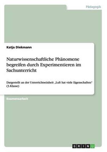 Cover image for Naturwissenschaftliche Phanomene begreifen durch Experimentieren im Sachunterricht: Dargestellt an der Unterrichtseinheit  Luft hat viele Eigenschaften (3.Klasse)