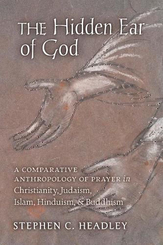 Cover image for The Hidden Ear of God: A Comparative Anthropology of Prayer in Christianity, Judaism, Islam, Hinduism, and Buddhism