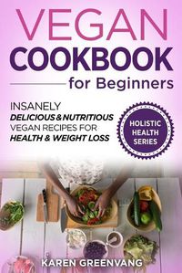 Cover image for Vegan Cookbook for Beginners: Insanely Delicious and Nutritious Vegan Recipes for Health & Weight Loss