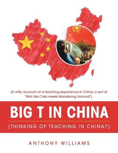 Cover image for Big T in China (Thinking of Teaching in China?): (A Witty Account of a Teaching Experience in China, a Sort of Mid Life Crisis Meets Wandering Nomad)