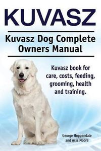 Cover image for Kuvasz. Kuvasz Dog Complete Owners Manual. Kuvasz book for care, costs, feeding, grooming, health and training.