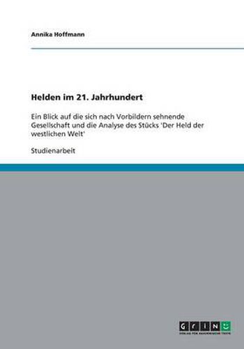 Cover image for Helden im 21. Jahrhundert: Ein Blick auf die sich nach Vorbildern sehnende Gesellschaft und die Analyse des Stucks 'Der Held der westlichen Welt