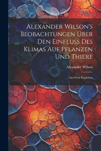 Cover image for Alexander Wilson's Beobachtungen ueber den Einfluss des Klimas auf Pflanzen und Thiere