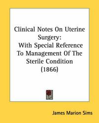 Cover image for Clinical Notes on Uterine Surgery: With Special Reference to Management of the Sterile Condition (1866)