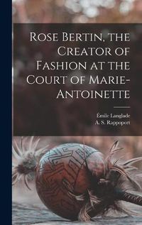 Cover image for Rose Bertin, the Creator of Fashion at the Court of Marie-Antoinette