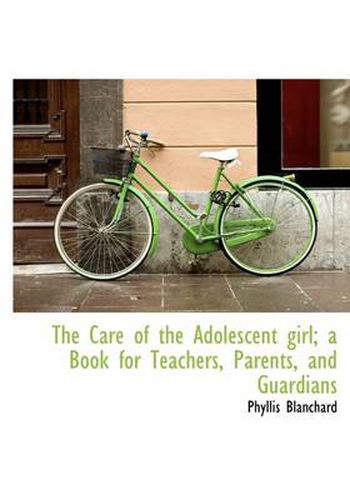 Cover image for The Care of the Adolescent Girl; a Book for Teachers, Parents, and Guardians