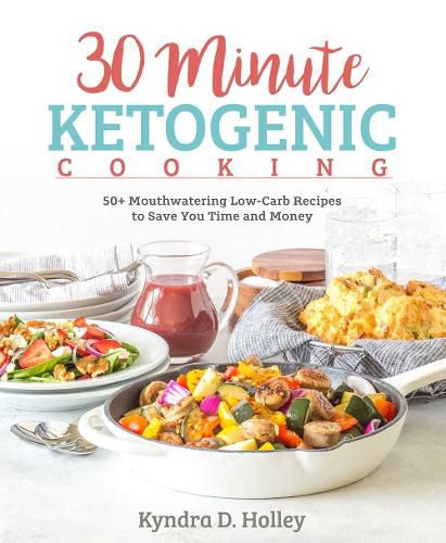 Cover image for 30 Minute Ketogenic Cooking: 50+ Mouthwatering Low-Carb Recipes to Save You Time and Money