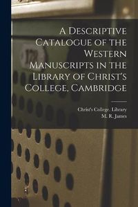 Cover image for A Descriptive Catalogue of the Western Manuscripts in the Library of Christ's College, Cambridge