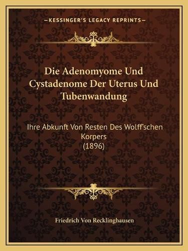 Cover image for Die Adenomyome Und Cystadenome Der Uterus Und Tubenwandung: Ihre Abkunft Von Resten Des Wolff'schen Korpers (1896)