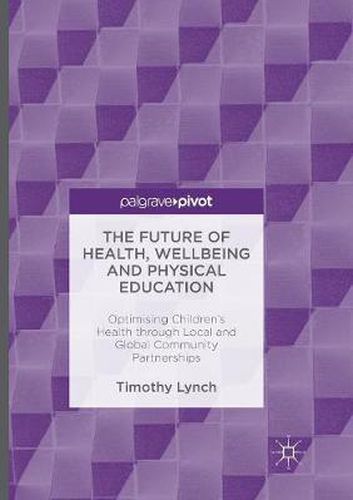 Cover image for The Future of Health, Wellbeing and Physical Education: Optimising Children's Health through Local and Global Community Partnerships