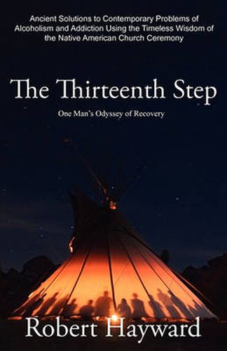 Cover image for The Thirteenth Step: Ancient Solutions to the Contemporary Problems of Alcoholism and Addiction using the Timeless Wisdom of The Native American Church Ceremony