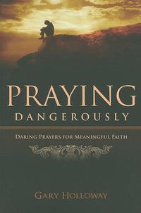 Cover image for Praying Dangerously: Daring Prayers for Meaningful Faith