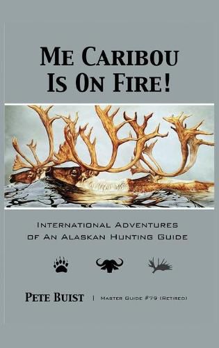 Cover image for Me Caribou Is On Fire: International Adventures of An Alaskan Hunting Guide