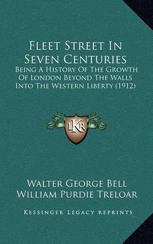 Cover image for Fleet Street in Seven Centuries: Being a History of the Growth of London Beyond the Walls Into the Western Liberty (1912)