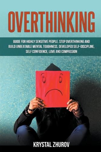 Cover image for Overthinking: Guide for Highly Sensitive People. Stop Overthinking and Build Unbeatable Mental Toughness, Developed Self-Discipline, Self Confidence, Love and Compassion