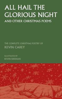 Cover image for All Hail the Glorious Night (and other Christmas poems): The Complete Christmas Poetry of Kevin Carey