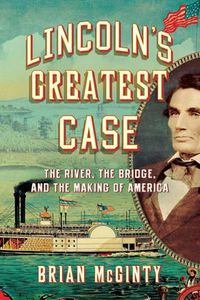 Cover image for Lincoln's Greatest Case: The River, the Bridge, and the Making of America