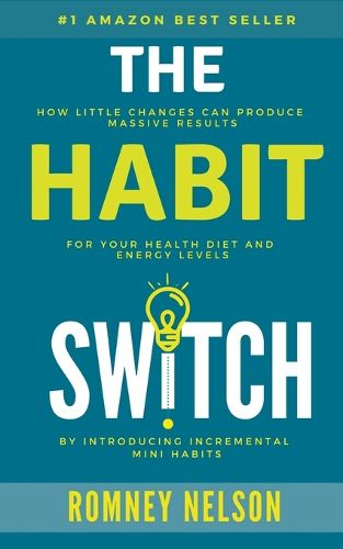 The Habit Switch: How Little Changes Can Produce Massive Results For Your Health, Diet and Energy Levels